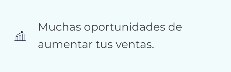 Muchas oportunidades de aumentar tus ventas. Muchas oportunidades de aumentar tus ventas.